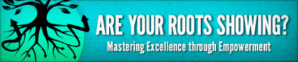 Are Your Roots Showing? - Mastering Excellence through Empowerment